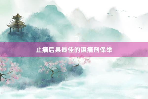 止痛后果最佳的镇痛剂保举