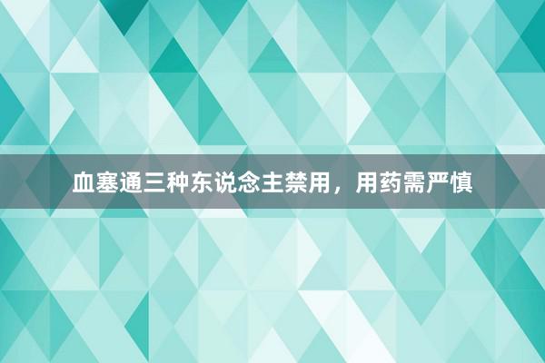 血塞通三种东说念主禁用，用药需严慎